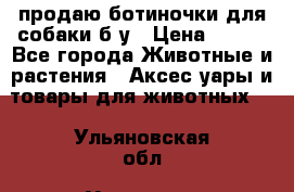 продаю ботиночки для собаки б/у › Цена ­ 600 - Все города Животные и растения » Аксесcуары и товары для животных   . Ульяновская обл.,Ульяновск г.